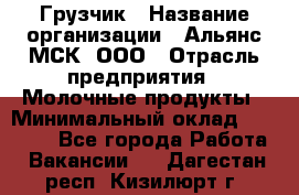 Грузчик › Название организации ­ Альянс-МСК, ООО › Отрасль предприятия ­ Молочные продукты › Минимальный оклад ­ 30 000 - Все города Работа » Вакансии   . Дагестан респ.,Кизилюрт г.